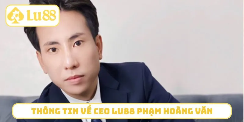 Thông tin cơ bản về CEO LU88 Phạm Hoàng Văn